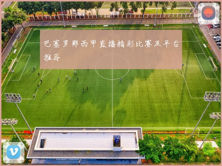 巴塞罗那西甲直播精彩比赛及平台推荐