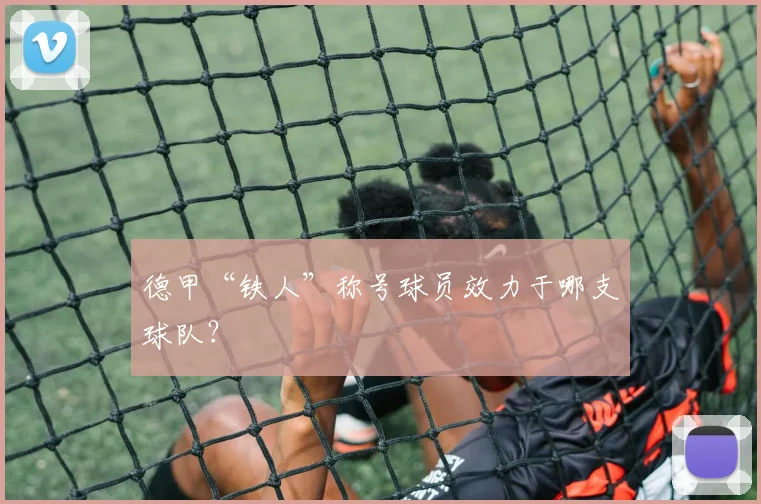 德甲“铁人”称号球员效力于哪支球队？