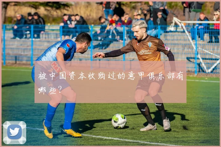 被中国资本收购过的意甲俱乐部有哪些？