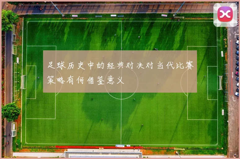 足球历史中的经典对决对当代比赛策略有何借鉴意义