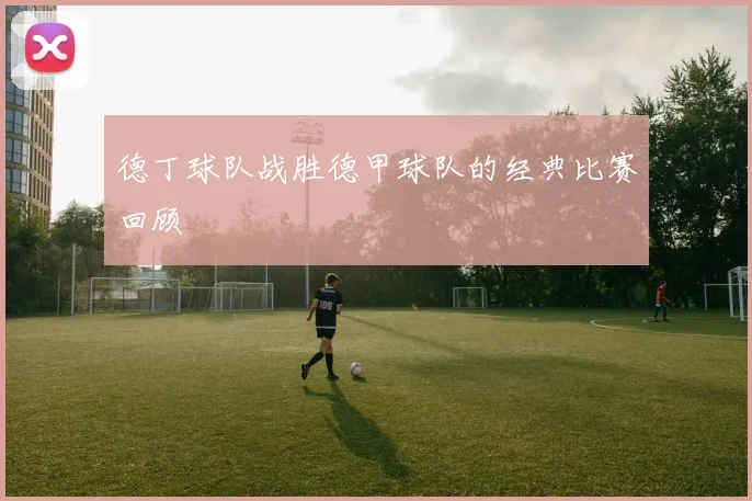 德丁球队战胜德甲球队的经典比赛回顾