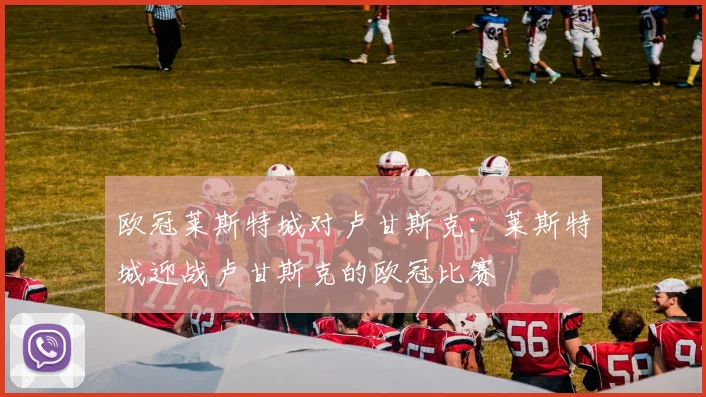 欧冠莱斯特城对卢甘斯克：莱斯特城迎战卢甘斯克的欧冠比赛